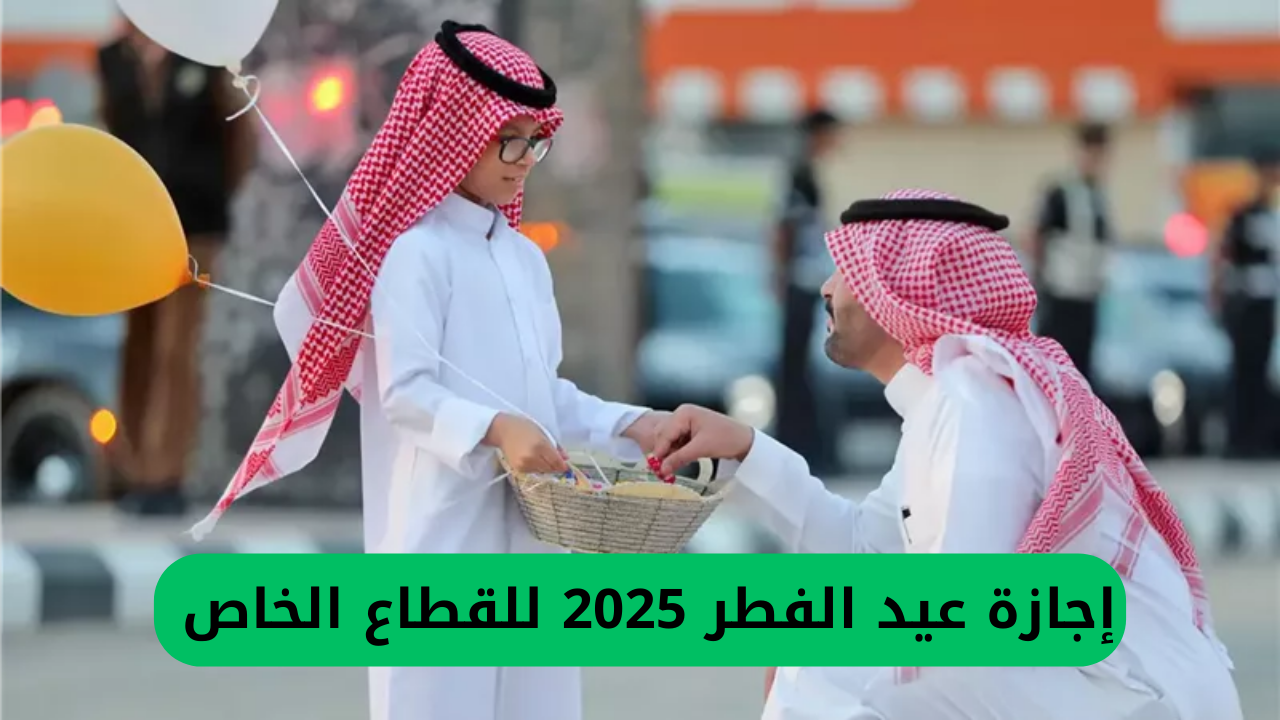 متى موعد إجازة عيد الفطر المبارك 2025 للقطاعين الخاص وغير الربحي بالسعودية؟ وزارة الموارد البشرية توضح