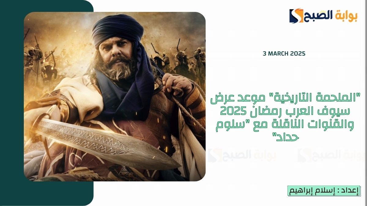 “الملحمة التاريخية” موعد عرض سيوف العرب رمضان 2025 والقنوات الناقلة مع “سلوم حداد”