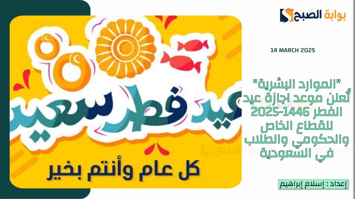 “الموارد البشرية” تُعلن موعد اجازة عيد الفطر 1446-2025 للقطاع الخاص والحكومي والطلاب في السعودية