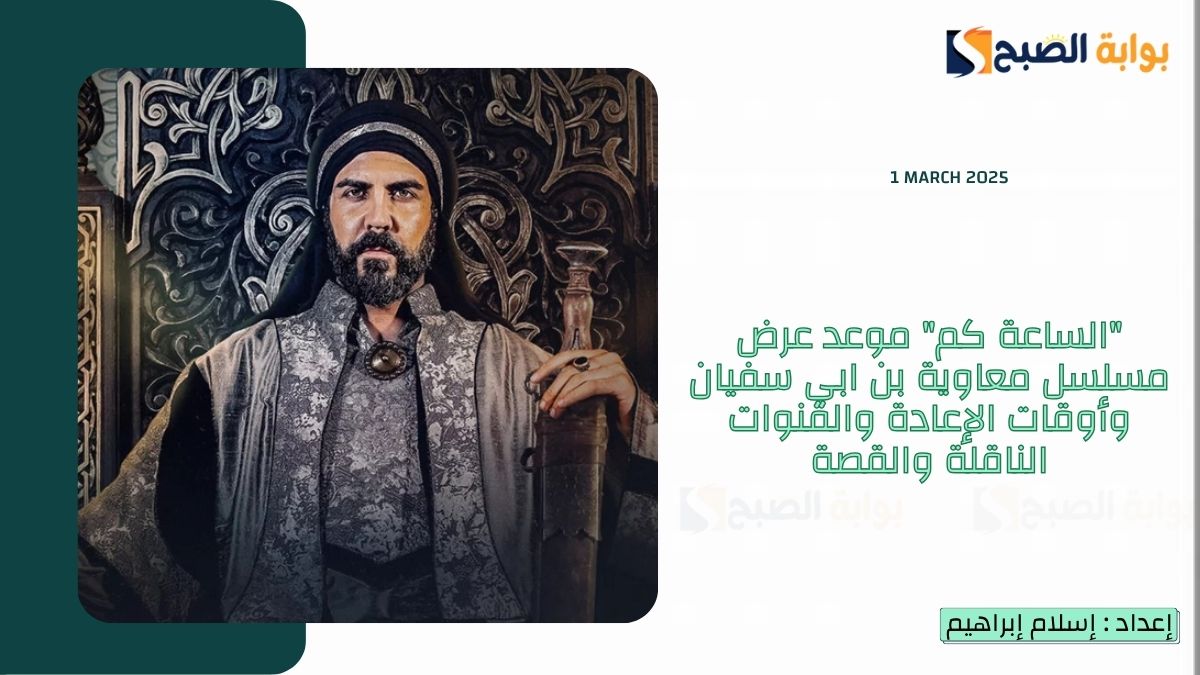 “الساعة كم” موعد عرض مسلسل معاوية بن ابي سفيان وأوقات الإعادة والقنوات الناقلة والقصة