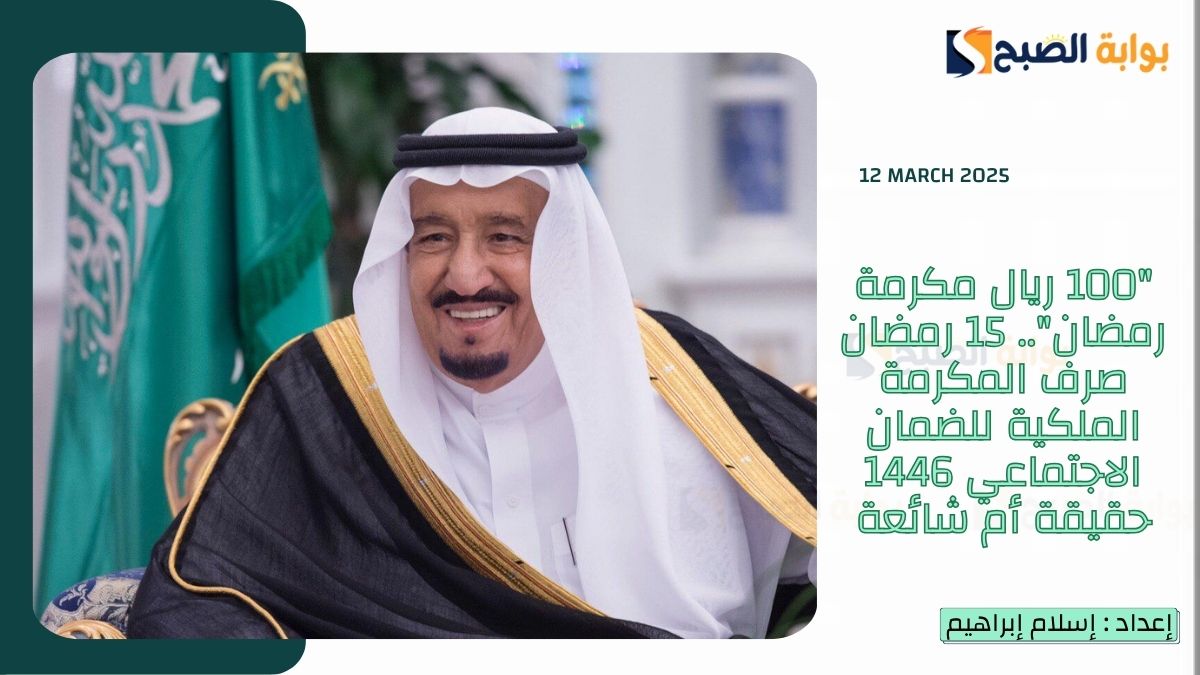 “100 ريال مكرمة رمضان”.. 15 رمضان صرف المكرمة الملكية للضمان الاجتماعي 1446 حقيقة أم شائعة