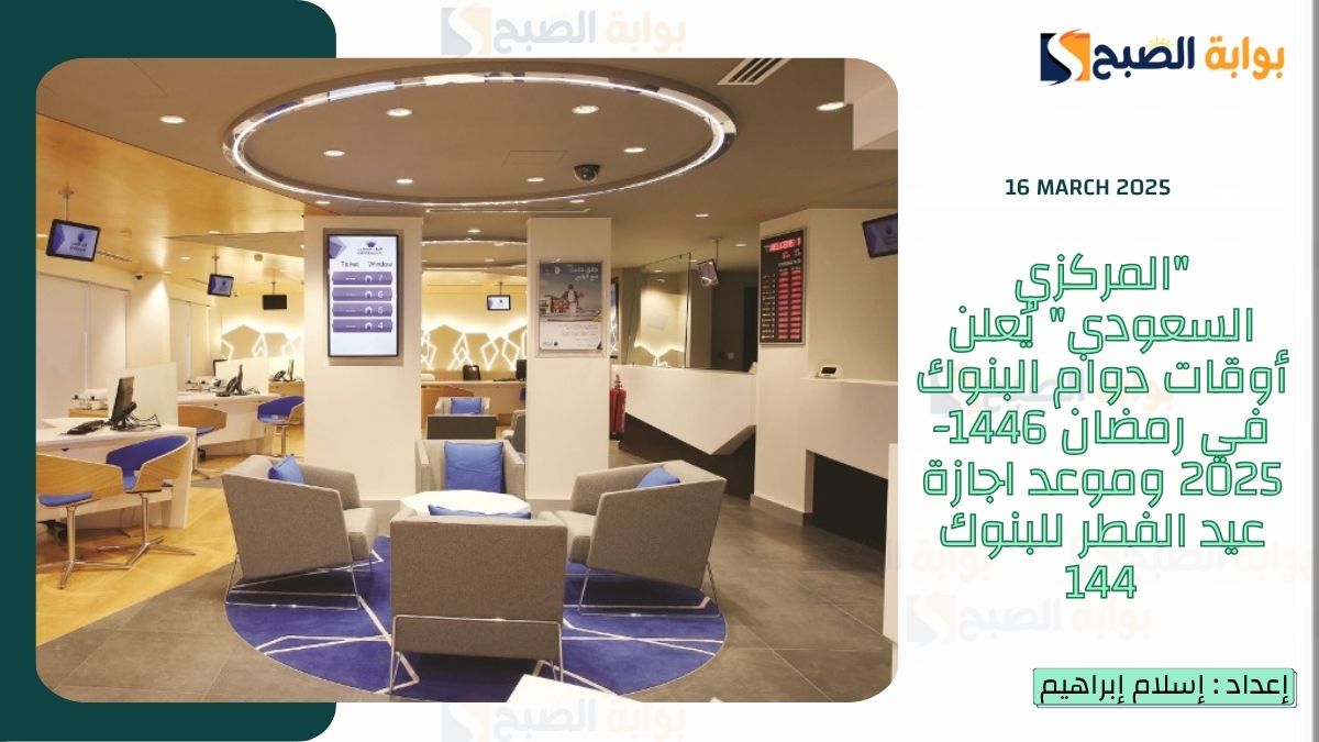 “المركزي السعودي” يُعلن أوقات دوام البنوك في رمضان 1446-2025 وموعد اجازة عيد الفطر للبنوك