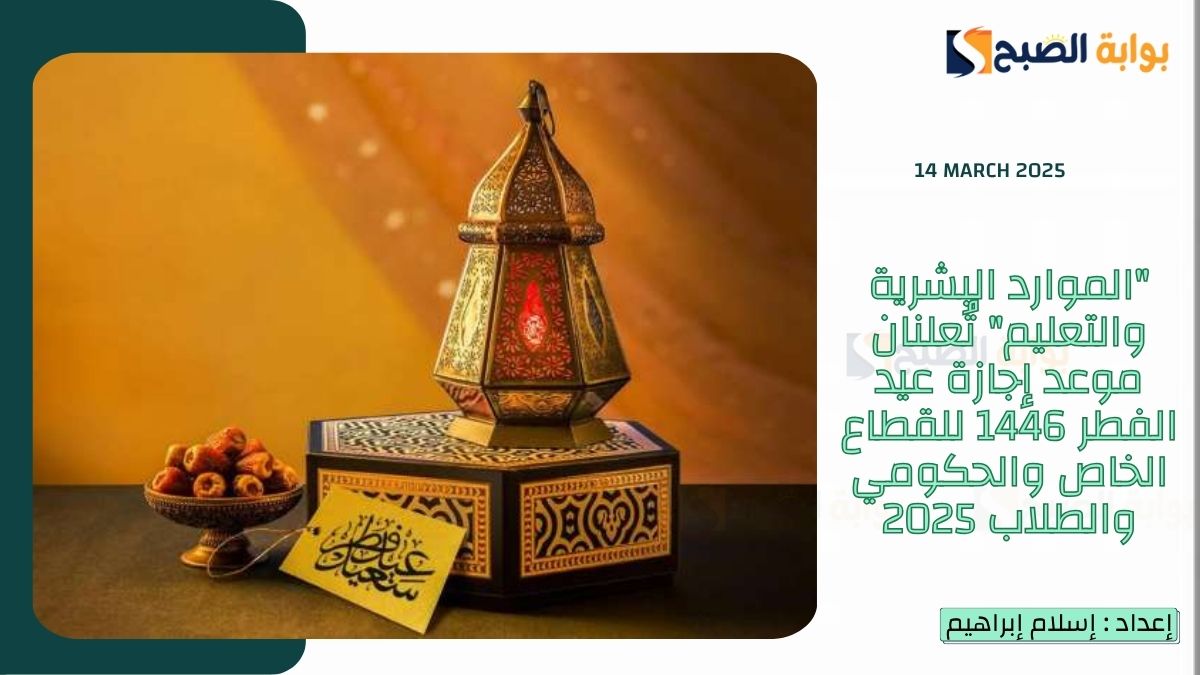 “الموارد البشرية والتعليم” تُعلنان موعد إجازة عيد الفطر 1446 للقطاع الخاص والحكومي والطلاب 2025