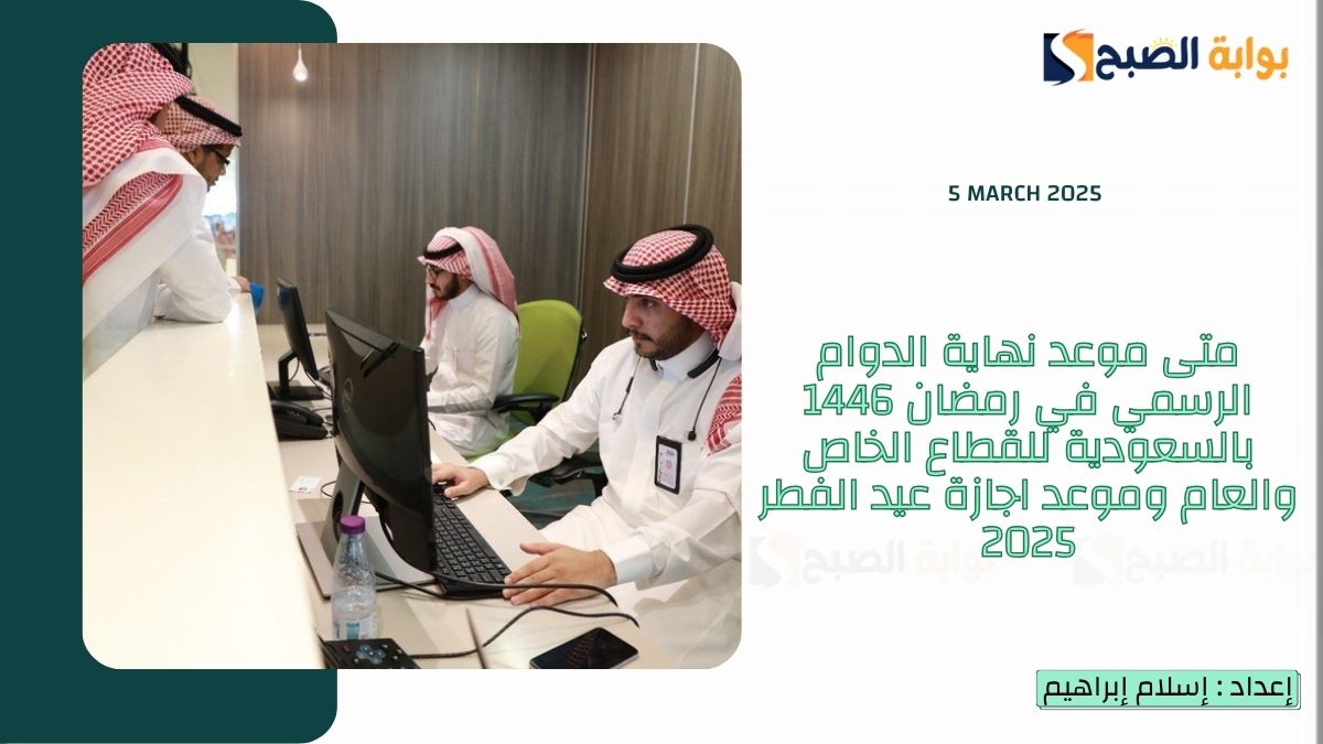 موعد نهاية الدوام الرسمي في رمضان 1446 بالسعودية للقطاع الخاص والعام والطلاب وموعد اجازة عيد الفطر 2025