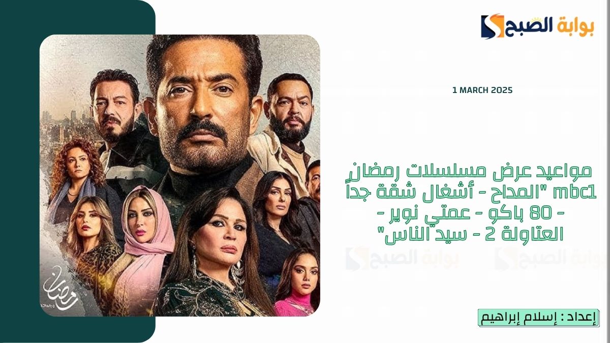 مواعيد عرض مسلسلات رمضان mbc1 “المداح – أشغال شقة جداً – 80 باكو – عمتي نوير – العتاولة 2 – سيد الناس”