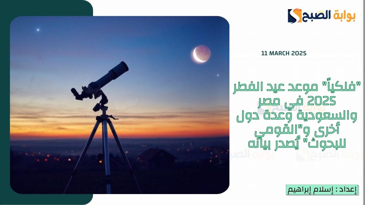 “فلكياً” موعد عيد الفطر 2025 في مصر والسعودية وعدة دول أخرى و”القومي للبحوث الفلكية” يُصدر بيانه