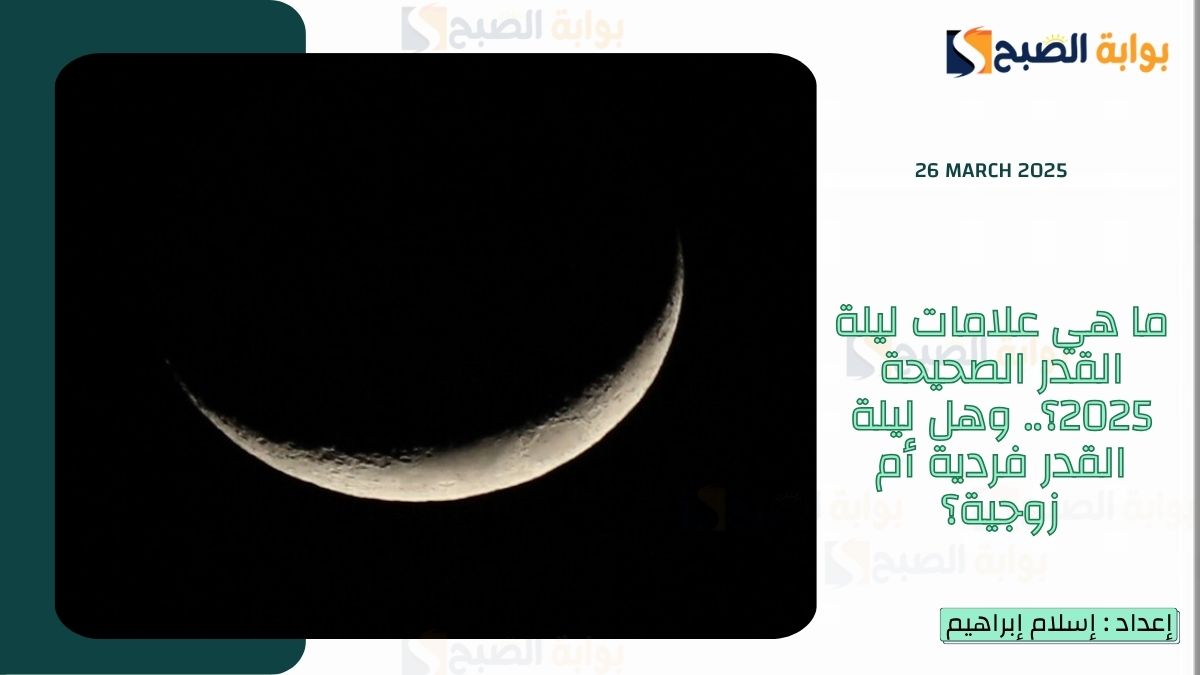 ما هي علامات ليلة القدر الصحيحة 2025؟.. وهل ليلة القدر فردية أم زوجية؟