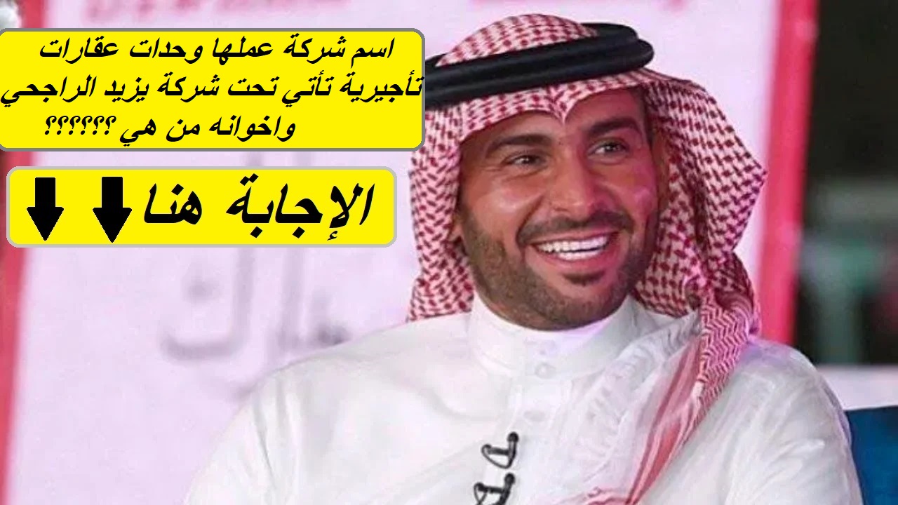 إجابة مسابقة الراجحي.. اسم شركة عملها وحدات عقارات تأجيرية تأتي تحت شركة يزيد الراجحي واخوانه من هي؟ 5 إجابة مسابقة الراجحي.. اسم شركة عملها وحدات عقارات تأجيرية تأتي تحت شركة يزيد الراجحي واخوانه من هي؟