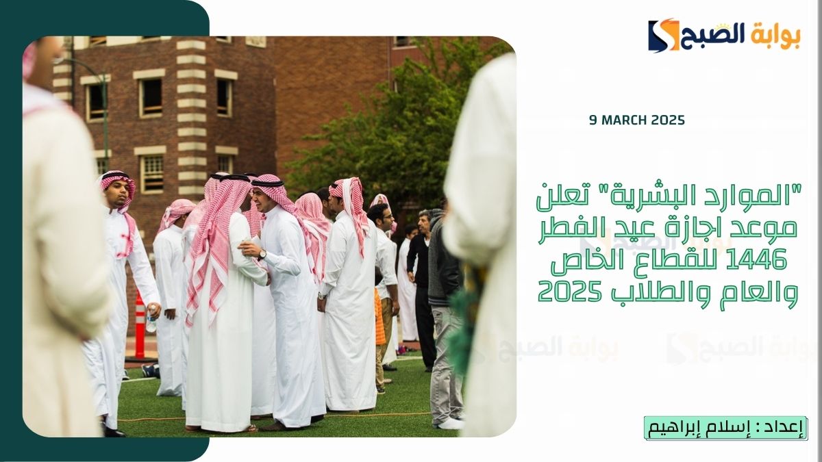 “الموارد البشرية” تعلن موعد اجازة عيد الفطر 1446 للقطاع الخاص والعام والطلاب 2025