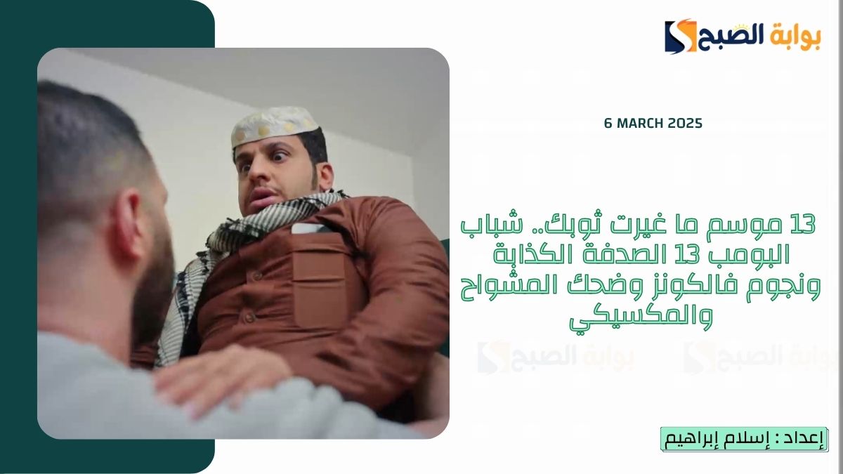 13 موسم ما غيرت ثوبك.. شباب البومب 13 الصدفة الكذابة ونجوم فالكونز وضحك المشواح والمكسيكي 7 13 موسم ما غيرت ثوبك.. شباب البومب 13 الصدفة الكذابة ونجوم فالكونز وضحك المشواح والمكسيكي