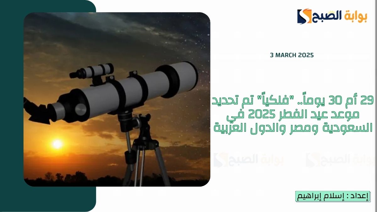 29 أم 30 يوماً.. "فلكياً" تم تحديد موعد عيد الفطر 2025 في السعودية ومصر والدول العربية 3 29 أم 30 يوماً.. “فلكياً” تم تحديد موعد عيد الفطر 2025 في السعودية ومصر والدول العربية