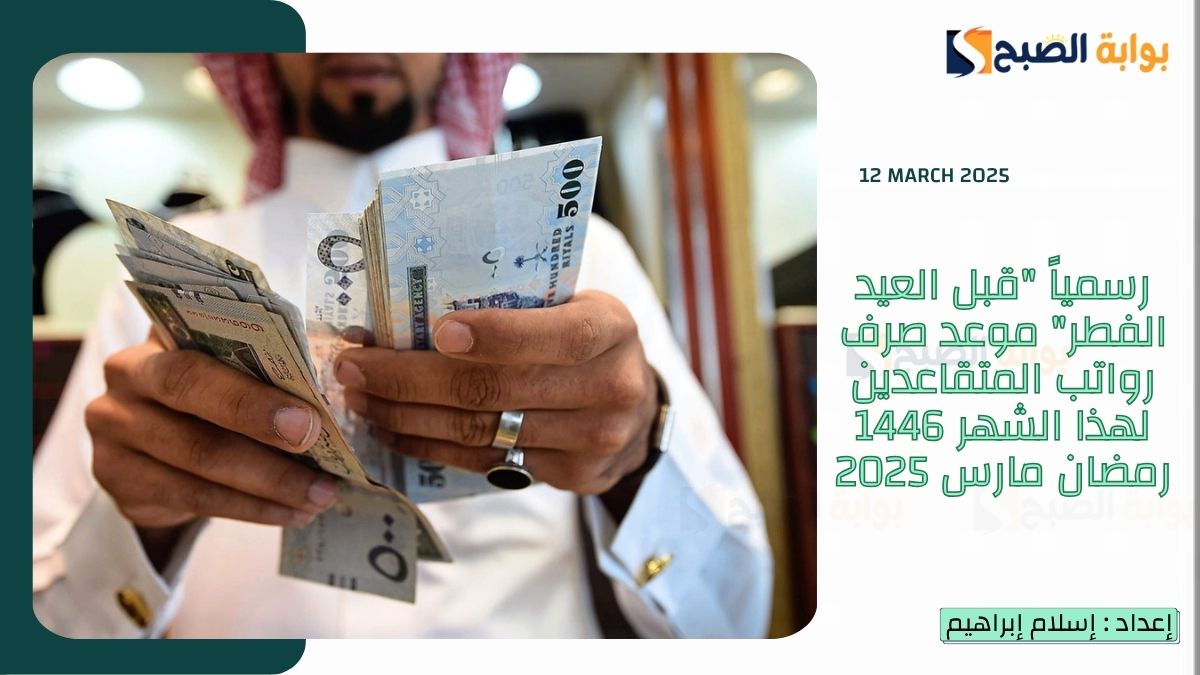 رسمياً “قبل العيد الفطر” تقديم موعد صرف رواتب المتقاعدين لهذا الشهر 1446 رمضان مارس 2025
