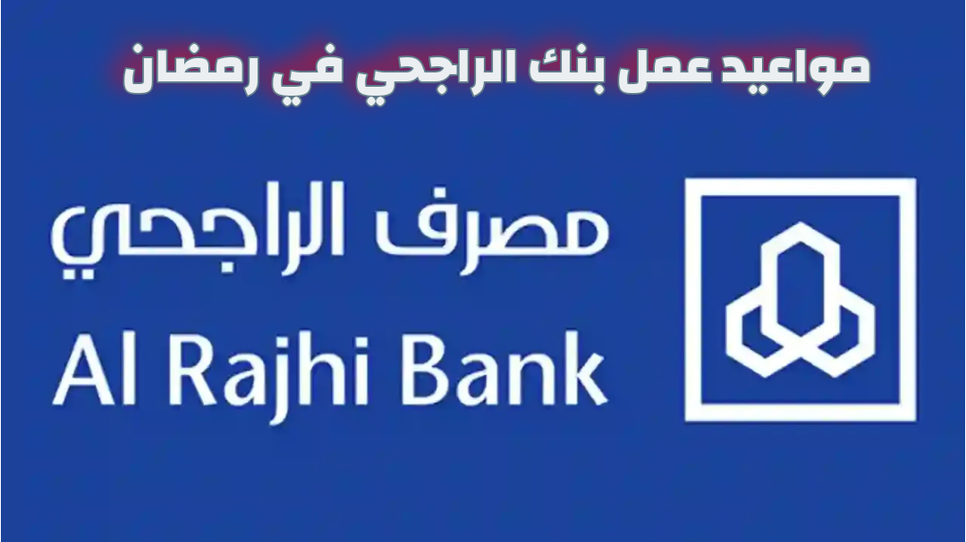 مواعيد عمل بنك الراجحي في رمضان 1446 وأبرز الخدمات التي يقدمها البنك