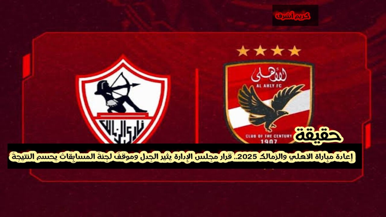 “حقيقة أم شائعة” إعادة مباراة الأهلي والزمالك 2025.. وقرار مجلس الإدارة يثير الجدل وموقف لجنة المسابقات يحسم النتيجة