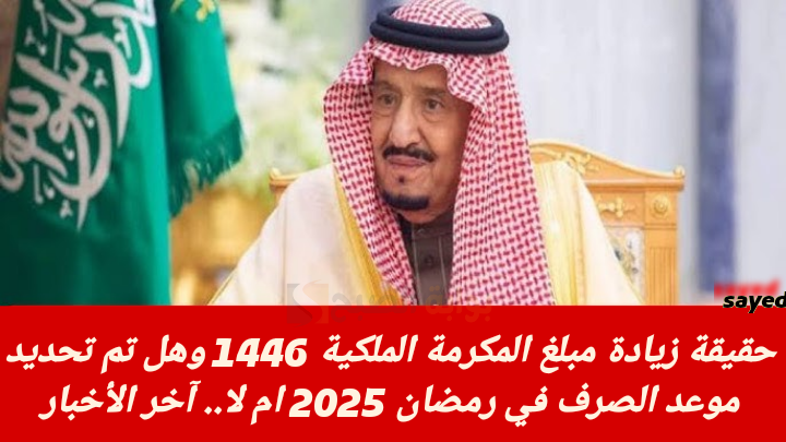 حقيقة زيادة مبلغ المكرمة الملكية 1446 وهل تم تحديد موعد الصرف في رمضان 2025 ام لا.. آخر الأخبار