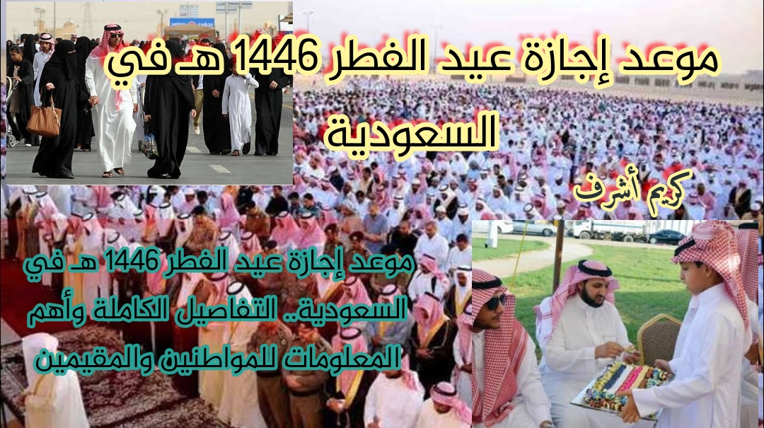 موعد إجازة عيد الفطر 1446 هـ في السعودية.. التفاصيل الكاملة وأهم المعلومات للمواطنين والمقيمين