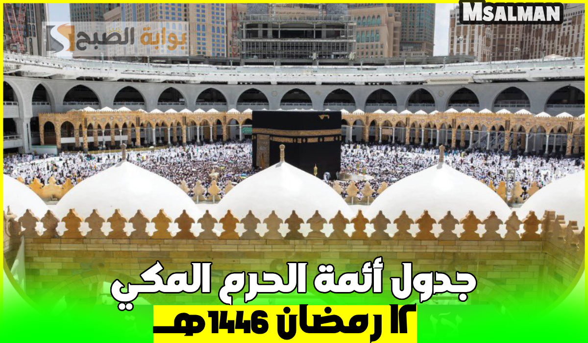 بالأسماء.. جدول أئمة الحرم المكي لصلاة التراويح اليوم الأربعاء الموافق 12 رمضان 1446هـ
