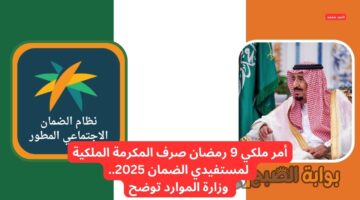 أمر ملكي 9 رمضان صرف المكرمة الملكية لمستفيدي الضمان 2025