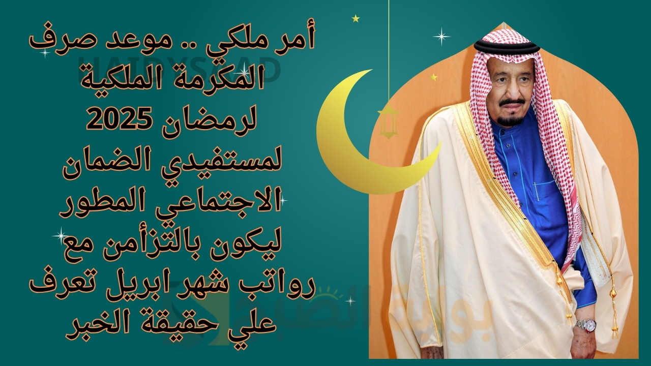 أمر ملكي جديد. موعد صرف المكرمة الملكية لرمضان 2025 لمستفيدي الضمان الاجتماعي المطور ليكون بالتزأمن مع رواتب شهر مارس تعرف علي حقيقة الخبر 1