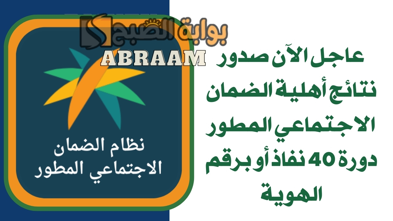 عاجل الآن صدور نتائج أهلية الضمان الاجتماعي المطور دورة 40 نفاذ أو برقم الهوية