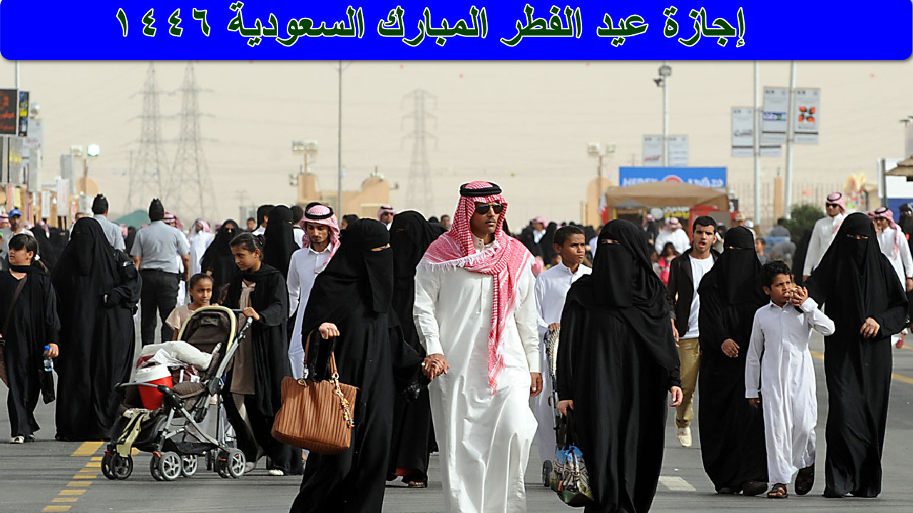 "هنا" موعد إجازة عيد الفطر المبارك في السعودية 1446 للقطاع الحكومي والخاص والبنوك... تابع التفاصيل 2 “هنا” موعد إجازة عيد الفطر المبارك في السعودية 1446 للقطاع الحكومي والخاص والبنوك… تابع التفاصيل