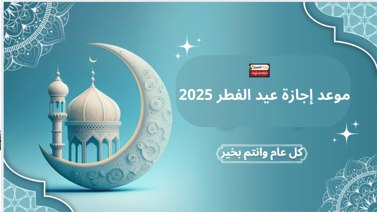 موعد إجازة عيد الفطر 2025 فلكيًا.. متى تبدأ العطلة رسميًا وفق الحسابات الفلكية؟