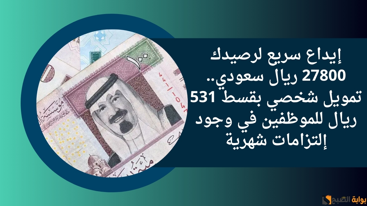 إيداع سريع لرصيدك 27800 ريال سعودي.. تمويل شخصي بقسط 531 ريال للموظفين في وجود إلتزامات شهرية