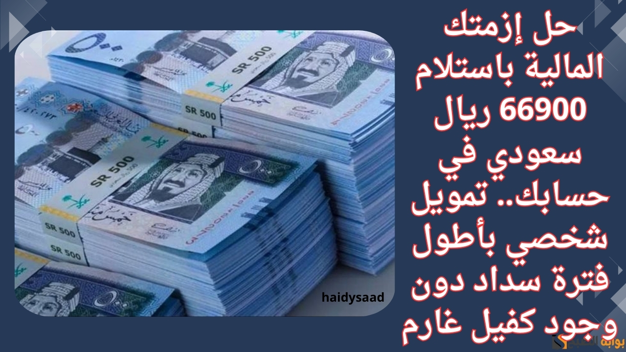 حل إزمتك المالية باستلام 66900 ريال سعودي في حسابك.. تمويل شخصي بأطول فترة سداد دون وجود كفيل غارم 5 حل إزمتك المالية باستلام 66900 ريال سعودي في حسابك.. تمويل شخصي بأطول فترة سداد دون وجود كفيل غارم