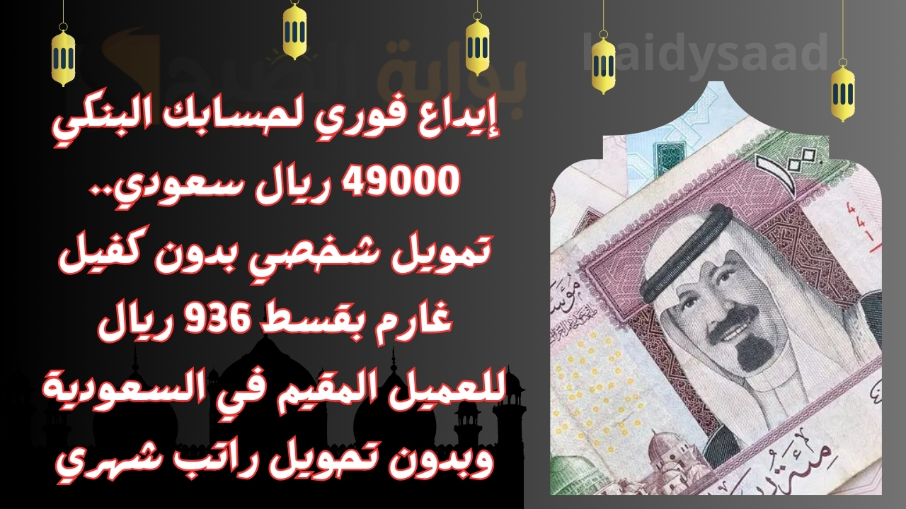 إيداع فوري لحسابك البنكي 49000 ريال سعودي.. تمويل شخصي بدون كفيل غارم بقسط 936 ريال للعميل المقيم في السعودية وبدون تحويل راتب شهري
