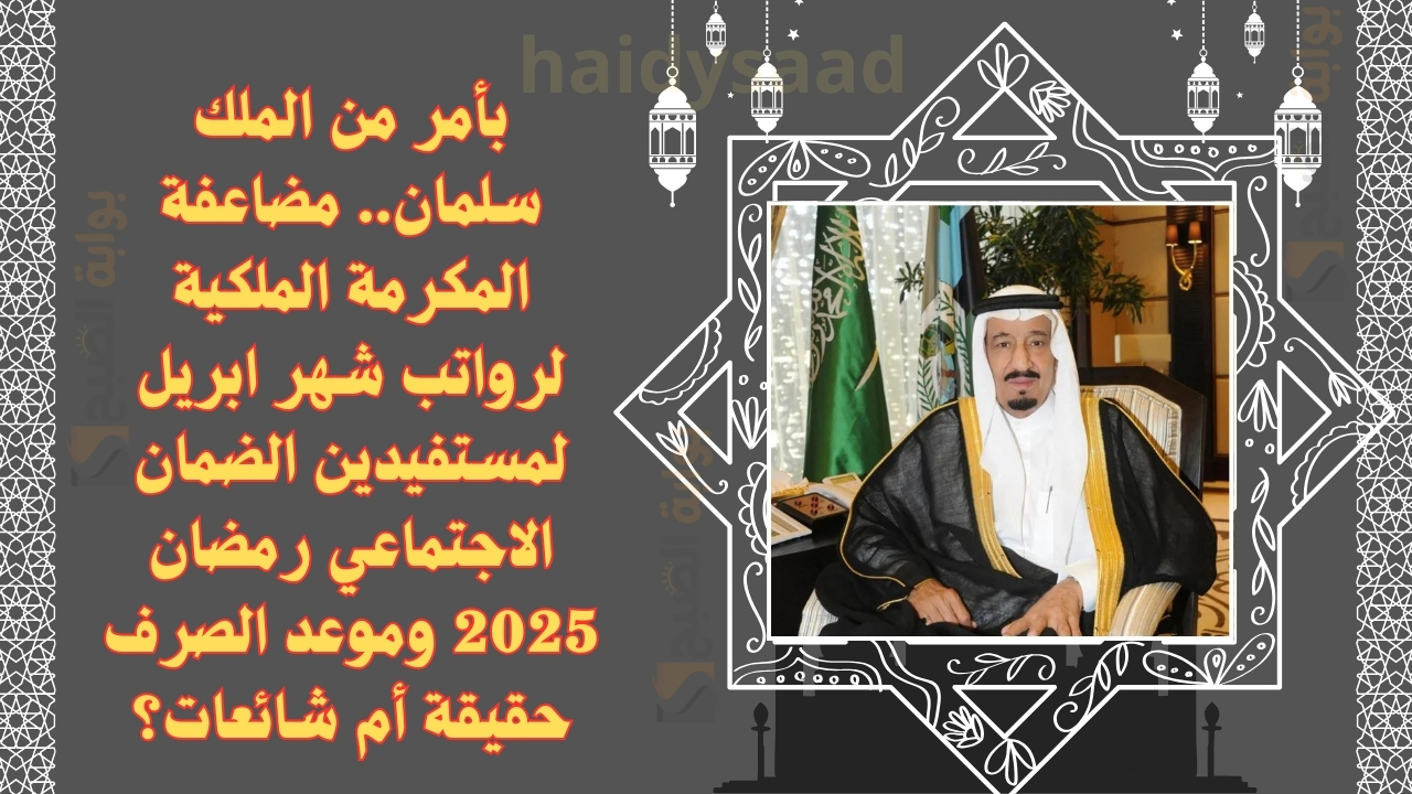 بأمر من الملك سلمان.. مضاعفة المكرمة الملكية لرواتب شهر ابريل لمستفيدين الضمان الاجتماعي رمضان 2025 وموعد الصرف حقيقة أم شائعات؟