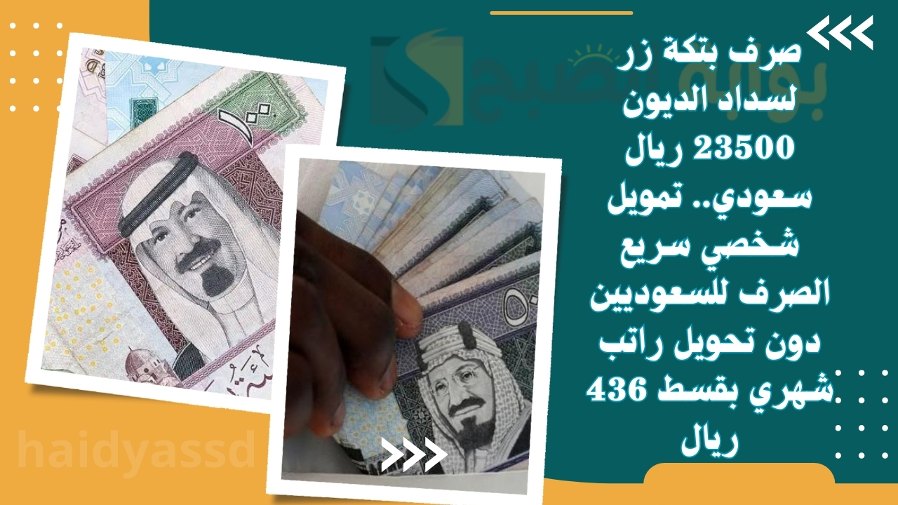 صرف بتكة زر لسداد الديون 23500 ريال سعودي.. تمويل شخصي سريع الصرف للسعوديين دون تحويل راتب شهري بقسط 436 ريال 5 صرف بتكة زر لسداد الديون 23500 ريال سعودي.. تمويل شخصي سريع الصرف للسعوديين دون تحويل راتب شهري بقسط 436 ريال