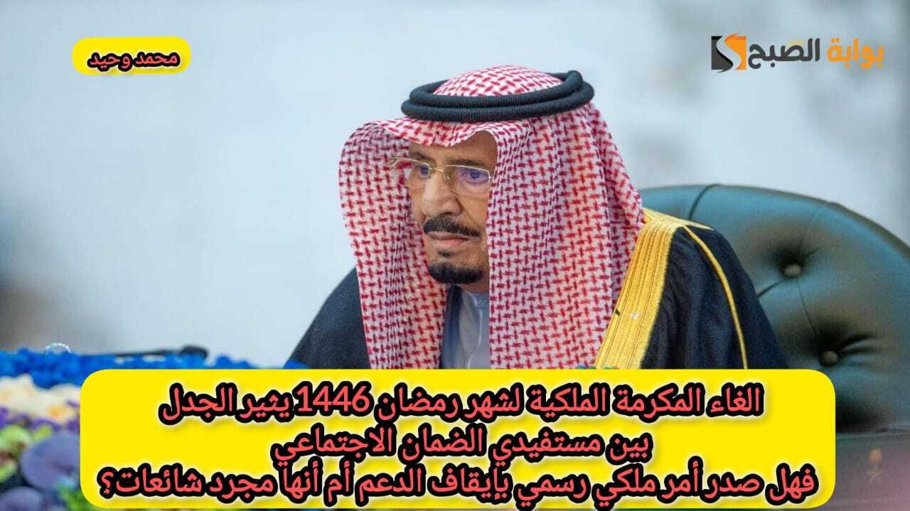 إلغاء المكرمة الملكية لشهر رمضان 1446 يثير الجدل بين مستفيدي الضمان الاجتماعي … فهل صدر أمر ملكي رسمي بإيقاف الدعم أم أنها مجرد شائعات