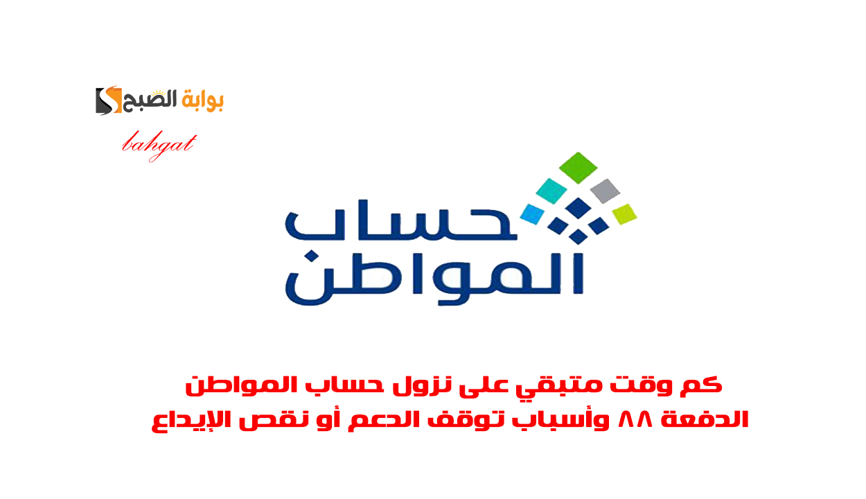 كم وقت متبقي على نزول حساب المواطن الدفعة 88 وأسباب توقف الدعم أو نقص الإيداع