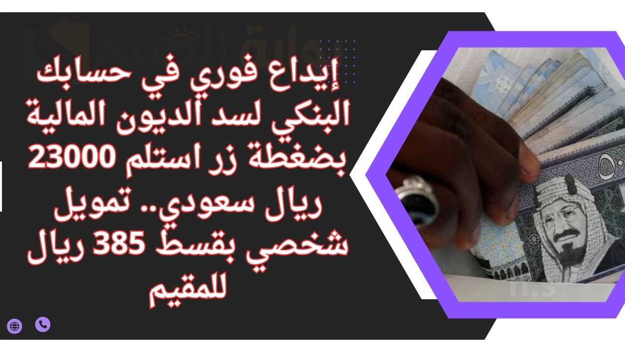 إيداع فوري في حسابك البنكي لسد الديون المالية بضغطة زر استلم 23000 ريال سعودي.. تمويل شخصي بقسط 385 ريال للمقيم