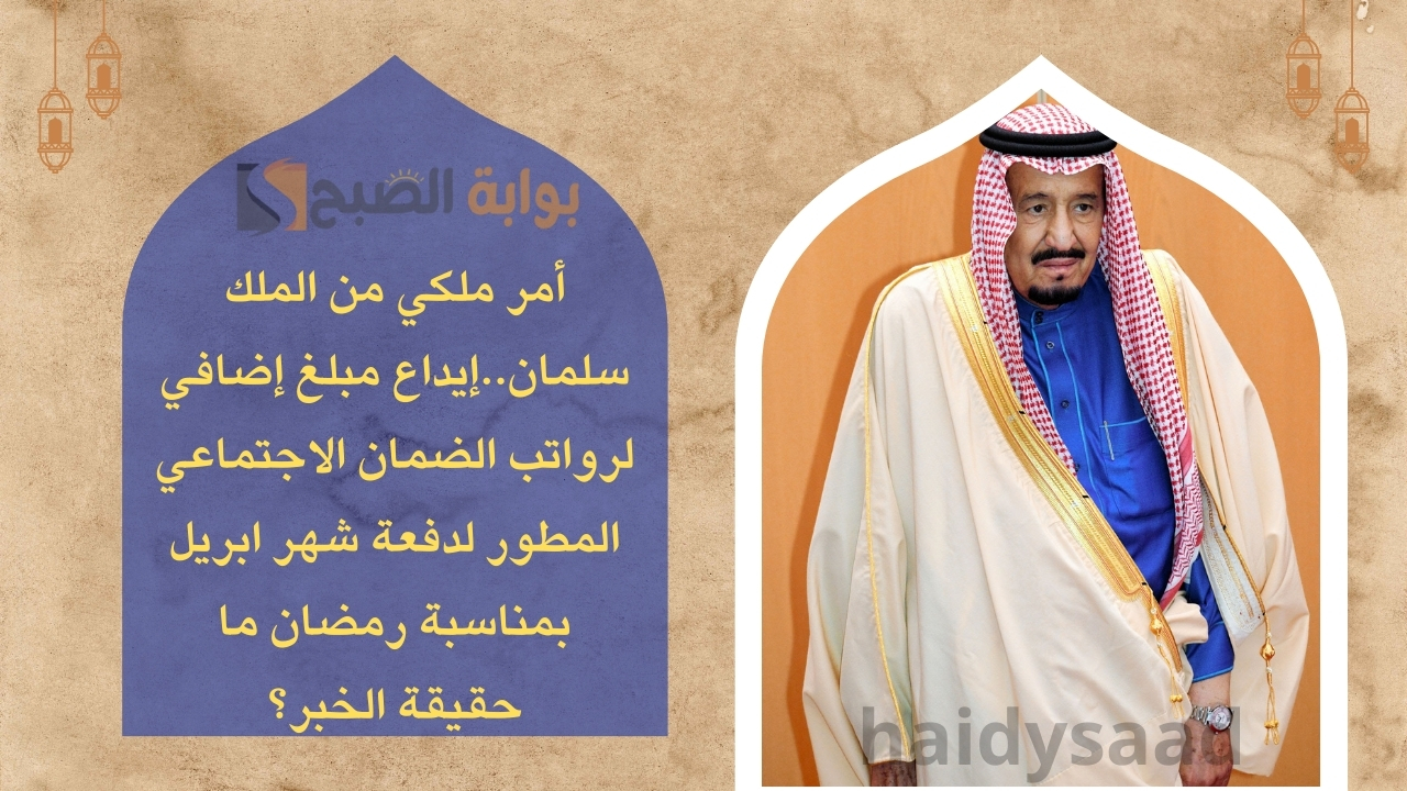أمر ملكي من الملك سلمان..إيداع مبلغ إضافي لرواتب الضمان الاجتماعي المطور لدفعة شهر ابريل بمناسبة رمضان ما حقيقة الخبر؟