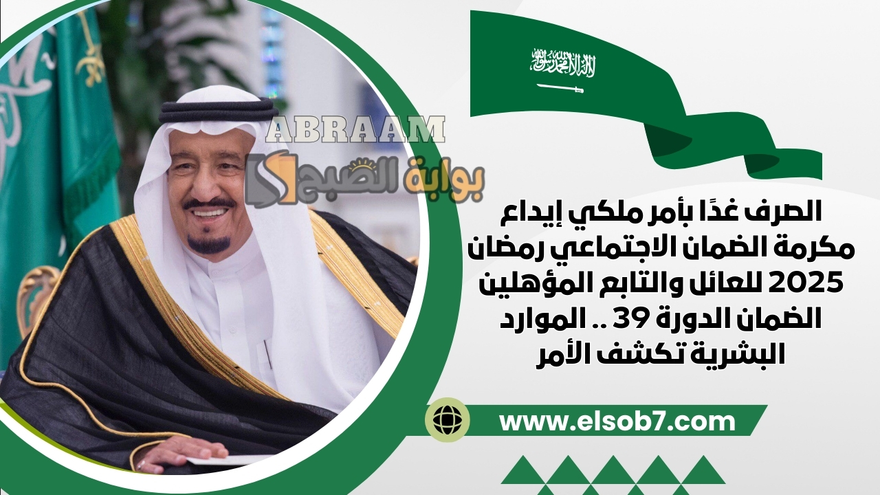 الصرف غدًا بأمر ملكي إيداع مكرمة الضمان الاجتماعي رمضان 2025 للعائل والتابع المؤهلين الضمان الدورة 39 .. هل حقيقي أم لا