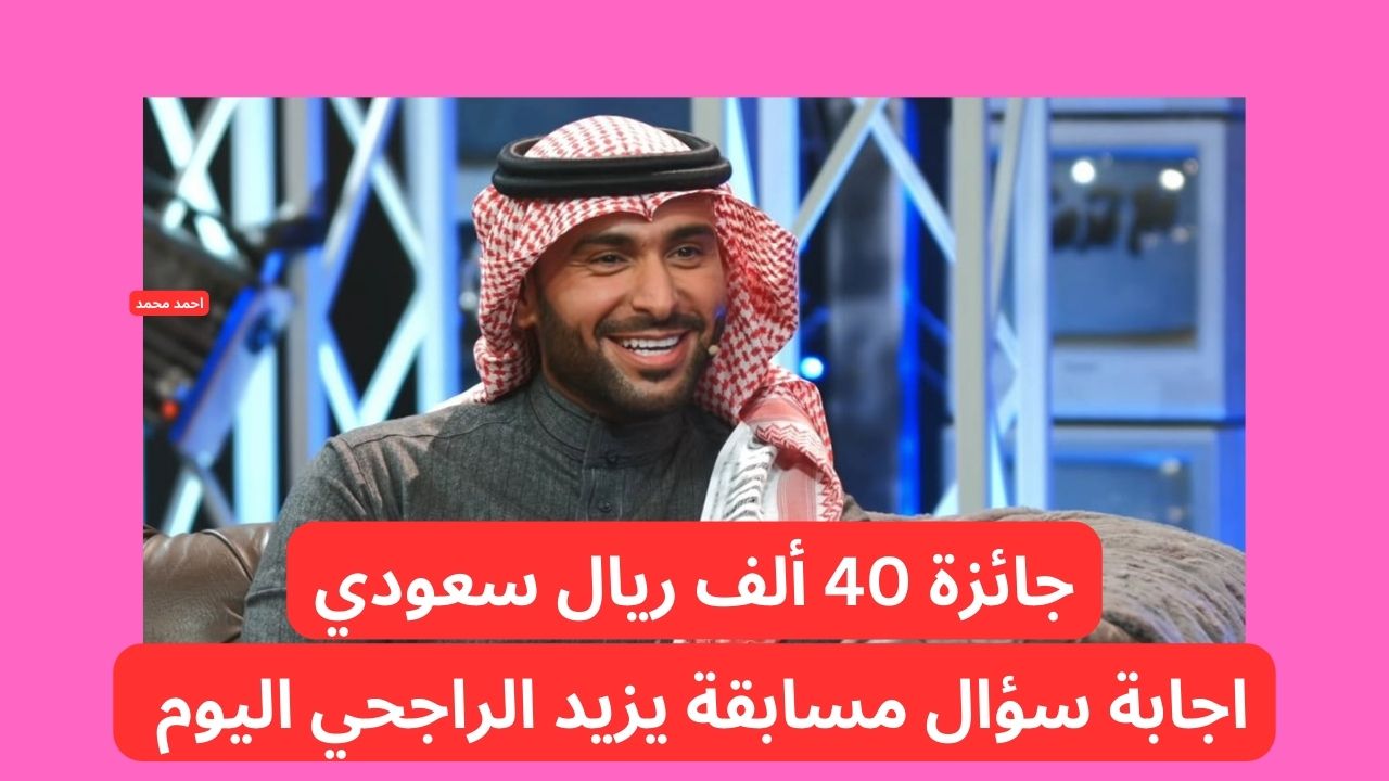 اربح 40 الف ريال سعودي!!.. تفاصيل سؤال مسابقة يزيد الراجحي اليوم وفرصة الربح بجائزة كبيرة! 2 اربح 40 الف ريال سعودي!!.. تفاصيل سؤال مسابقة يزيد الراجحي اليوم وفرصة الربح بجائزة كبيرة!