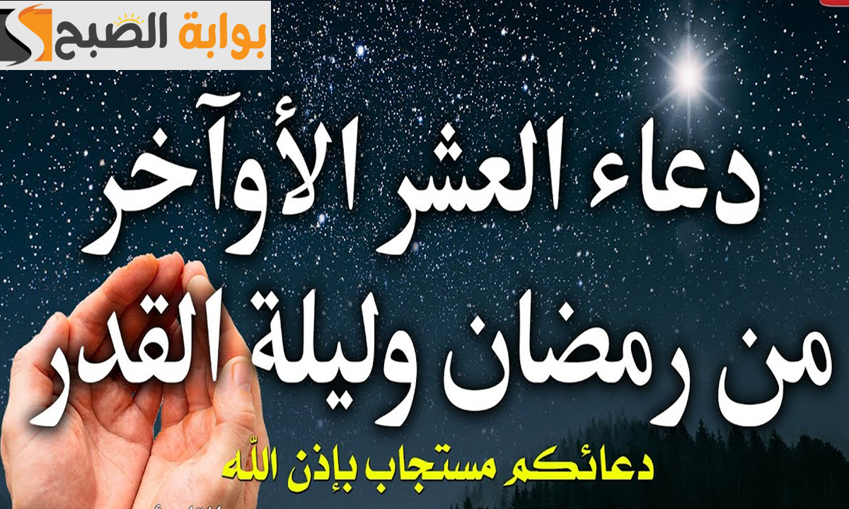 “اللهم بلغنا ليلة القدر”.. ادعية العشر الاواخر من رمضان وأفضل الأوقات للدعاء والتقرب إلى الله