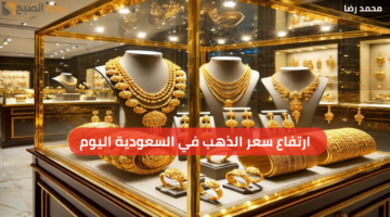 ارتفاع سعر الذهب في السعودية اليوم