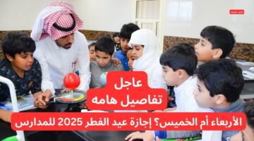 الأربعاء أم الخميس؟ إجازة عيد الفطر 2025 للمدارس تثير الجدل ووزارة التعليم توضح