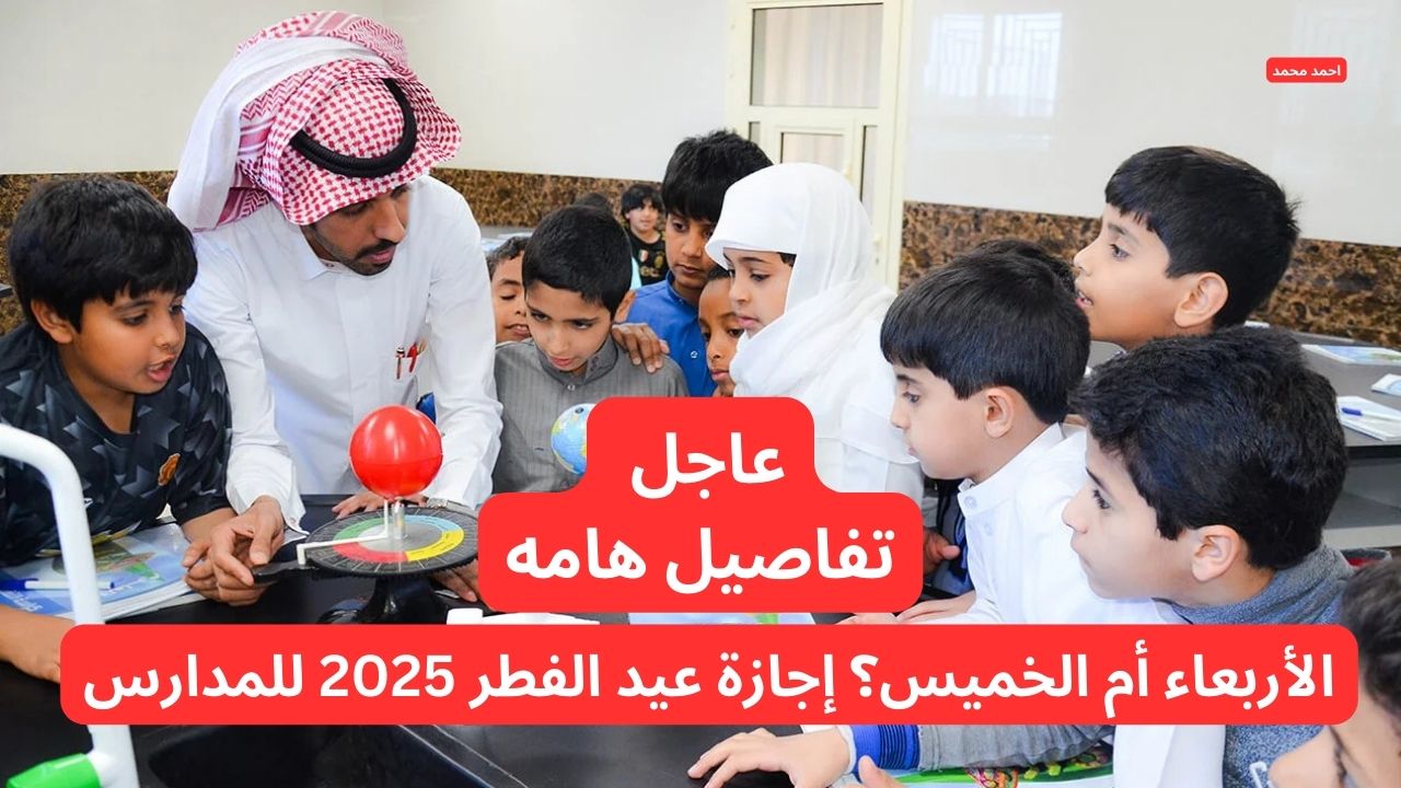 الأربعاء أم الخميس؟ إجازة عيد الفطر 2025 للمدارس تثير الجدل ووزارة التعليم توضح 5 الأربعاء أم الخميس؟ إجازة عيد الفطر 2025 للمدارس تثير الجدل ووزارة التعليم توضح