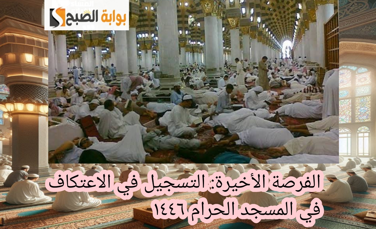 الفرصة الاخيرة... التسجيل في الاعتكاف بالمسجد الحرام 1446 قبل غلق باب التقديم بالشروط الجديدة 2 الفرصة الاخيرة… التسجيل في الاعتكاف بالمسجد الحرام 1446 قبل غلق باب التقديم بالشروط الجديدة