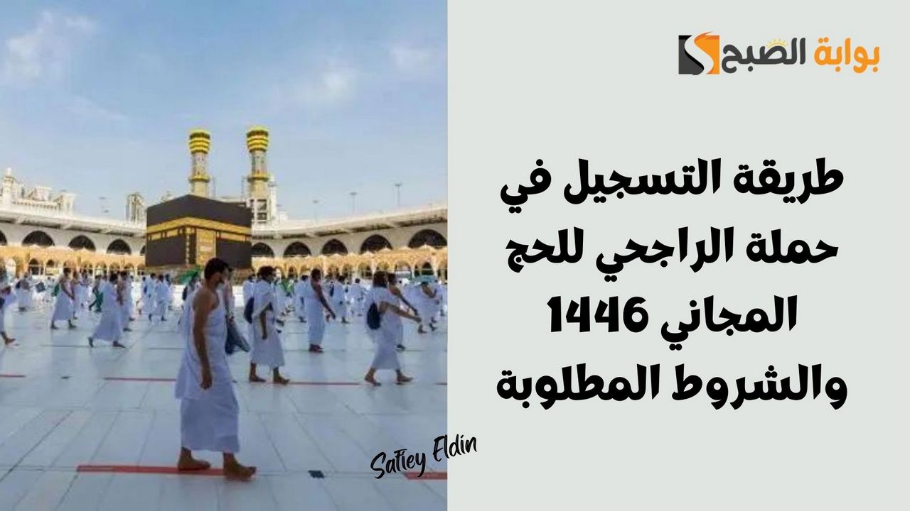 “الفرصة مستمرة” التسجيل في حملة الراجحي للحج المجاني 1446 والشروط المطلوبة