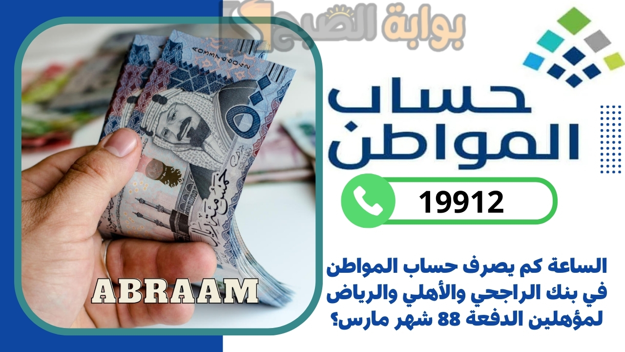الساعة كم يصرف حساب المواطن في بنك الراجحي والأهلي والرياض لمؤهلين الدفعة 88 شهر مارس؟