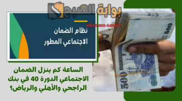 الساعة كم ينزل الضمان الاجتماعي الدورة 40 ؟