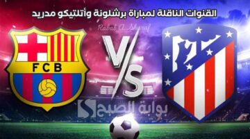 القنوات الناقلة لمباراة برشلونة واتلتيكو مدريد