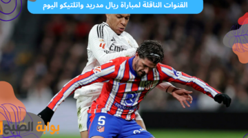 القنوات الناقلة لمباراة ريال مدريد واتلتيكو اليوم