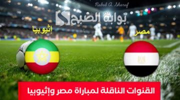 القنوات الناقلة لمباراة مصر وإثيوبيا