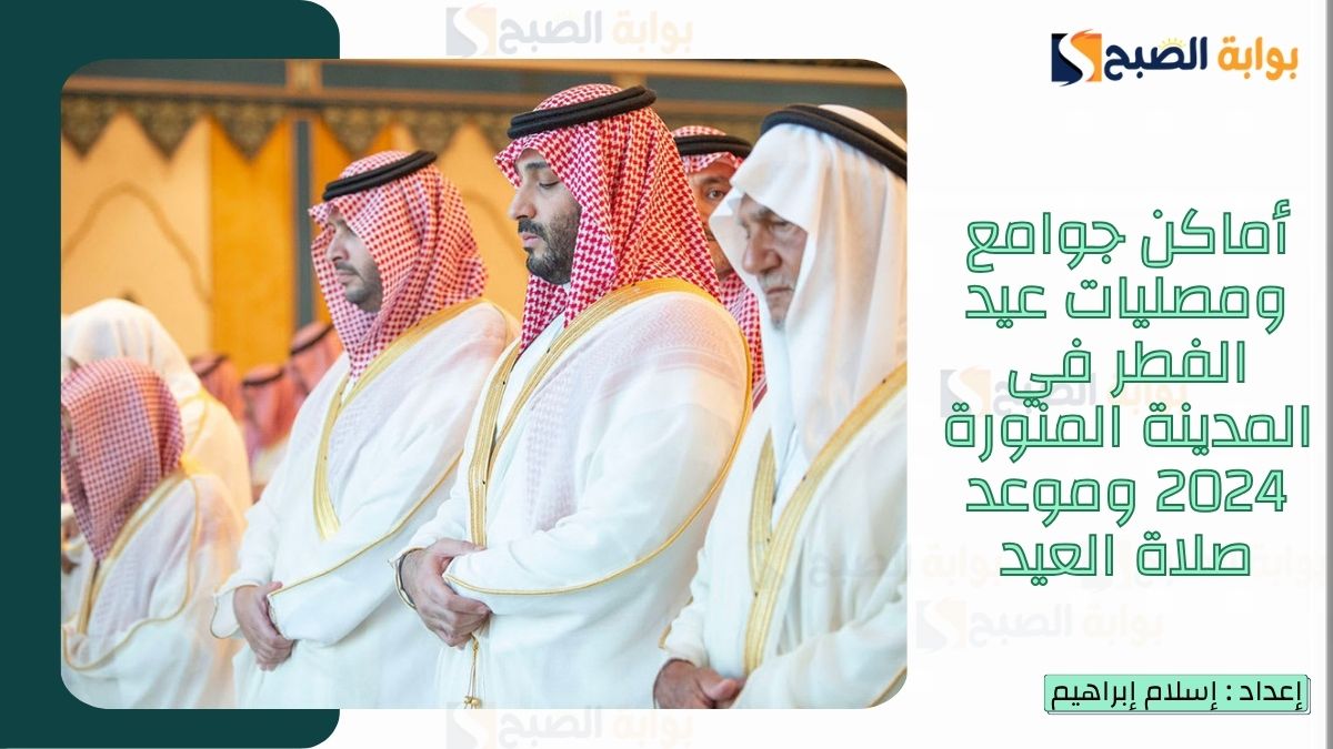 “الشؤون الإسلامية.. تُعلن أماكن جوامع ومصليات عيد الفطر في المدينة المنورة 2024-1446 وموعد صلاة العيد