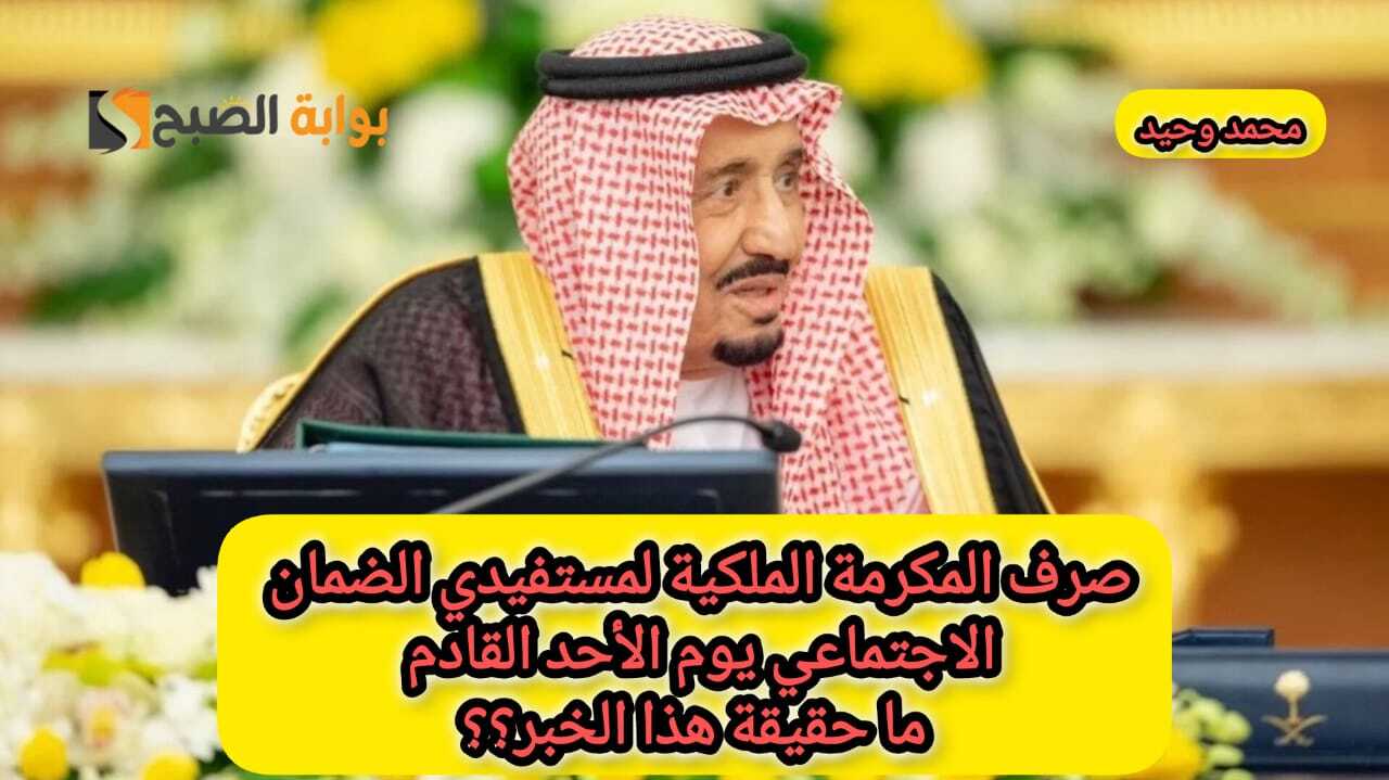 أمر ملكي بصرف المكرمة الملكية 1446 لمستفيدي الضمان الاجتماعي يوم الأحد القادم … هل حقيقي هذا الخبر؟
